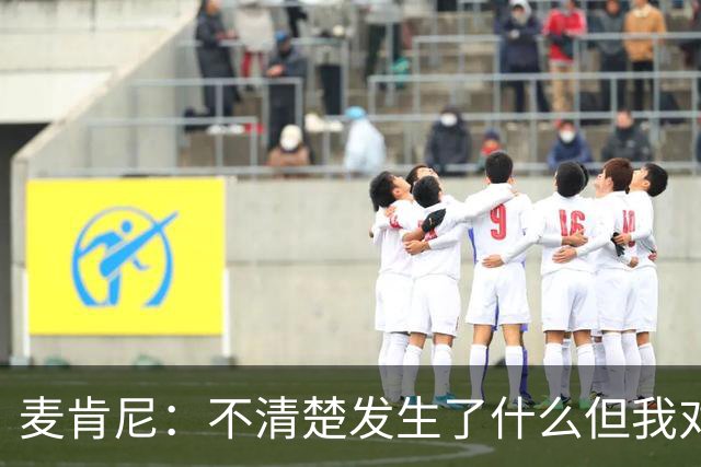 麦肯尼：不清楚发生了什么但我对尤文有信心，目前我专注于世界杯